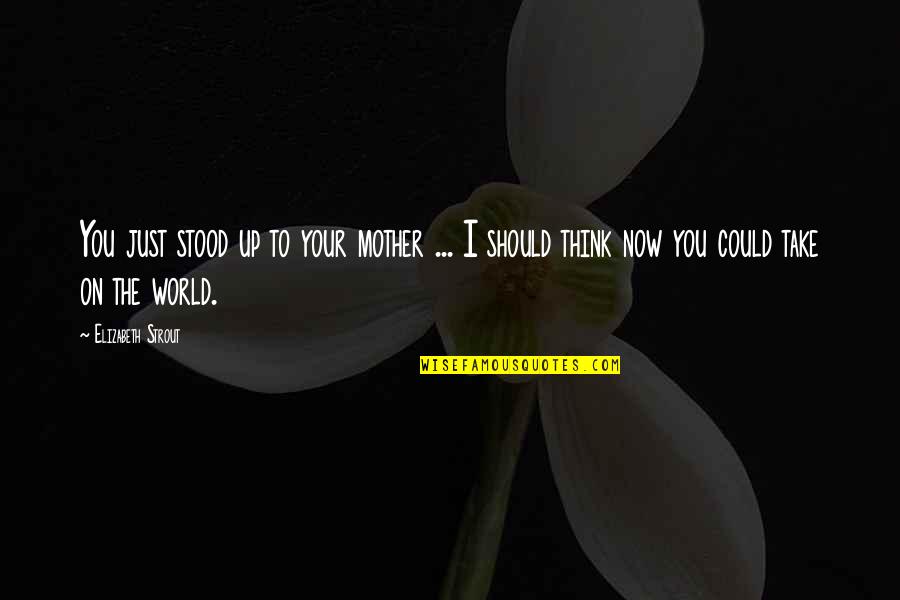 Sons From Their Mothers Quotes By Elizabeth Strout: You just stood up to your mother ... Sons From Their Mothers Quotes By Elizabeth Strout: You just stood up to your mother ...
