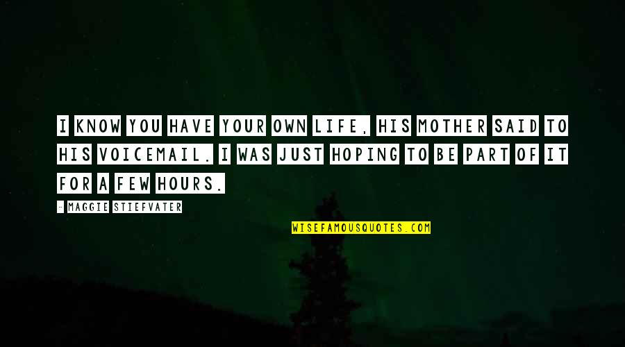Sons From Their Mothers Quotes By Maggie Stiefvater: I know you have your own life, his Sons From Their Mothers Quotes By Maggie Stiefvater: I know you have your own life, his