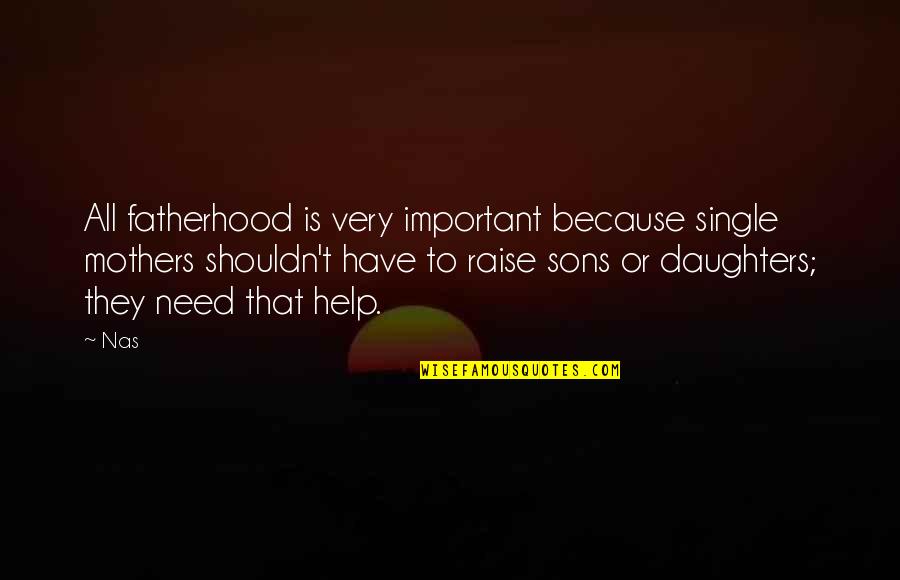 Sons From Their Mothers Quotes By Nas: All fatherhood is very important because single mothers Sons From Their Mothers Quotes By Nas: All fatherhood is very important because single mothers