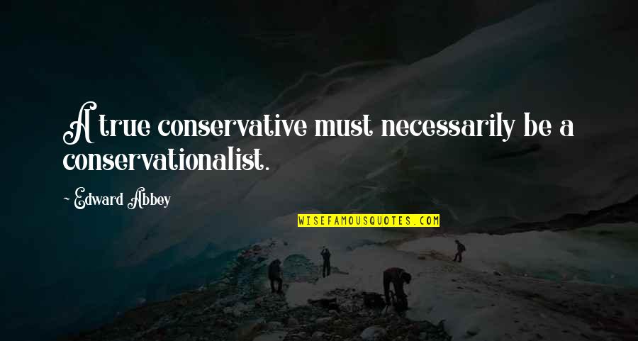 Sons Losing Their Fathers Quotes By Edward Abbey: A true conservative must necessarily be a conservationalist.