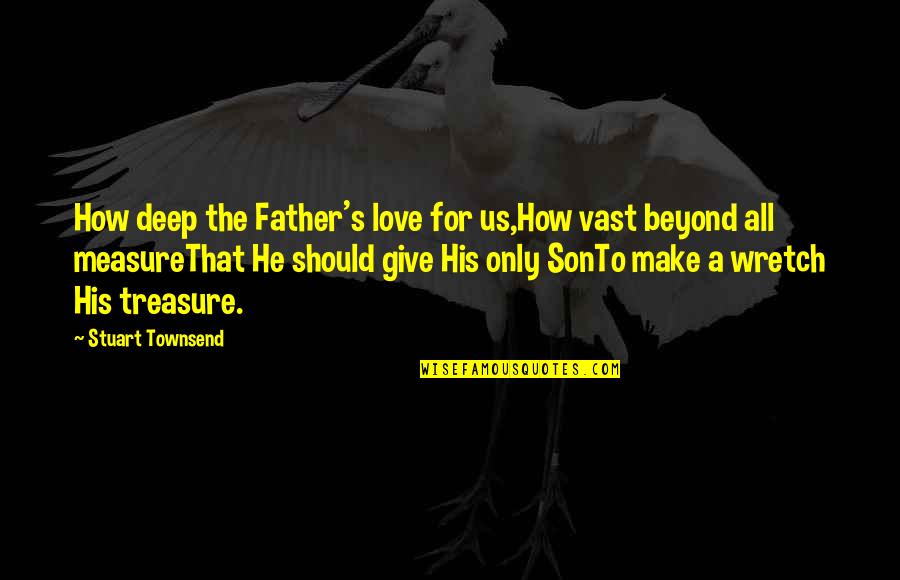 Son's Love For Father Quotes By Stuart Townsend: How deep the Father's love for us,How vast