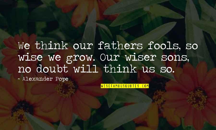 Sons Without Fathers Quotes By Alexander Pope: We think our fathers fools, so wise we