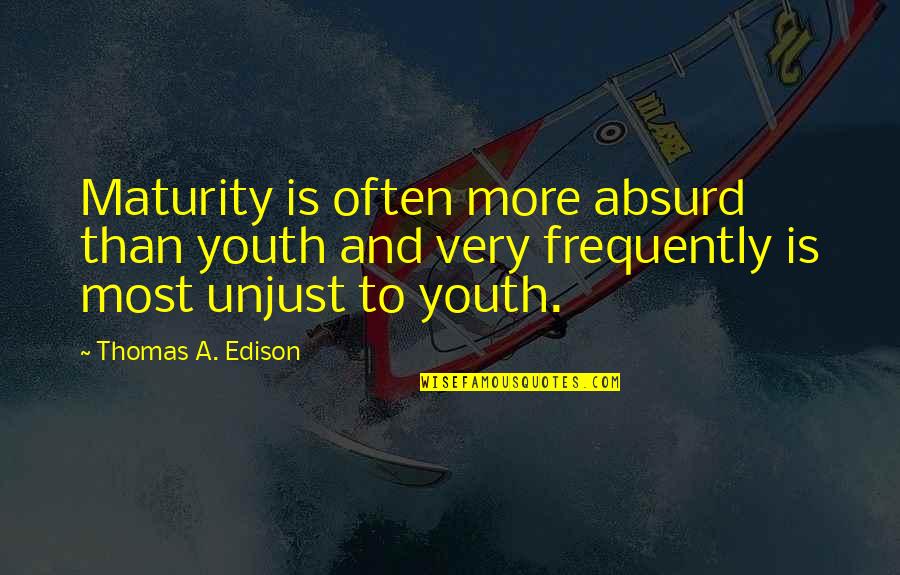 Sonseray Reed Quotes By Thomas A. Edison: Maturity is often more absurd than youth and Sonseray Reed Quotes By Thomas A. Edison: Maturity is often more absurd than youth and