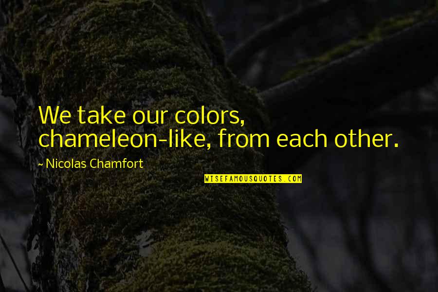 Sonsoles Llodra Quotes By Nicolas Chamfort: We take our colors, chameleon-like, from each other. Sonsoles Llodra Quotes By Nicolas Chamfort: We take our colors, chameleon-like, from each other.