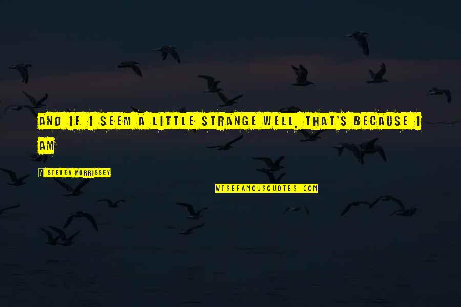 Sonsray Machinery Quotes By Steven Morrissey: And if I seem a little strange Well, Sonsray Machinery Quotes By Steven Morrissey: And if I seem a little strange Well,