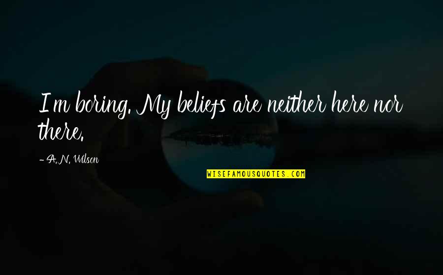 Sonstorps Quotes By A. N. Wilson: I'm boring. My beliefs are neither here nor Sonstorps Quotes By A. N. Wilson: I'm boring. My beliefs are neither here nor