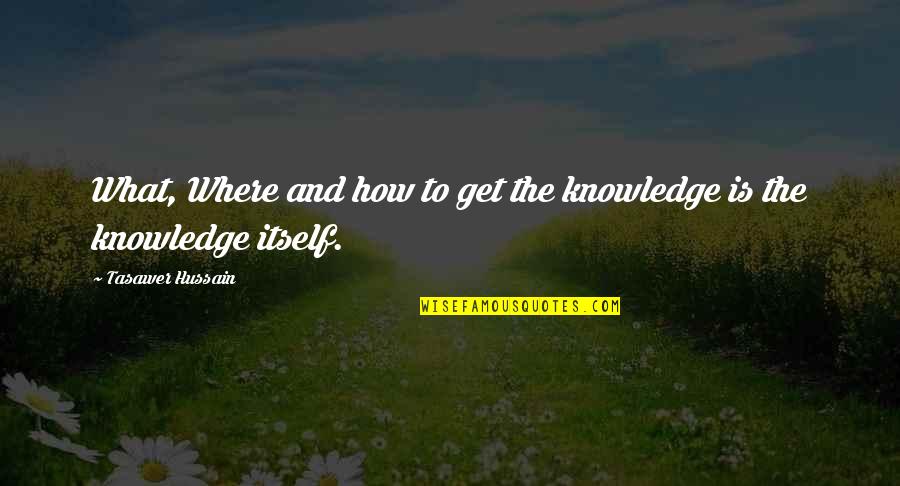 Sonsuza Kadar Quotes By Tasawer Hussain: What, Where and how to get the knowledge