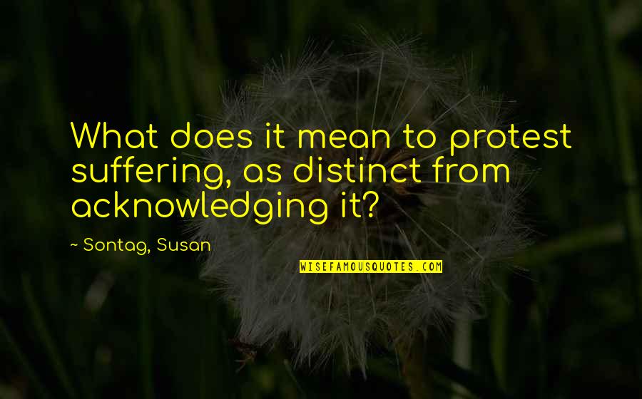 Sontag Quotes By Sontag, Susan: What does it mean to protest suffering, as