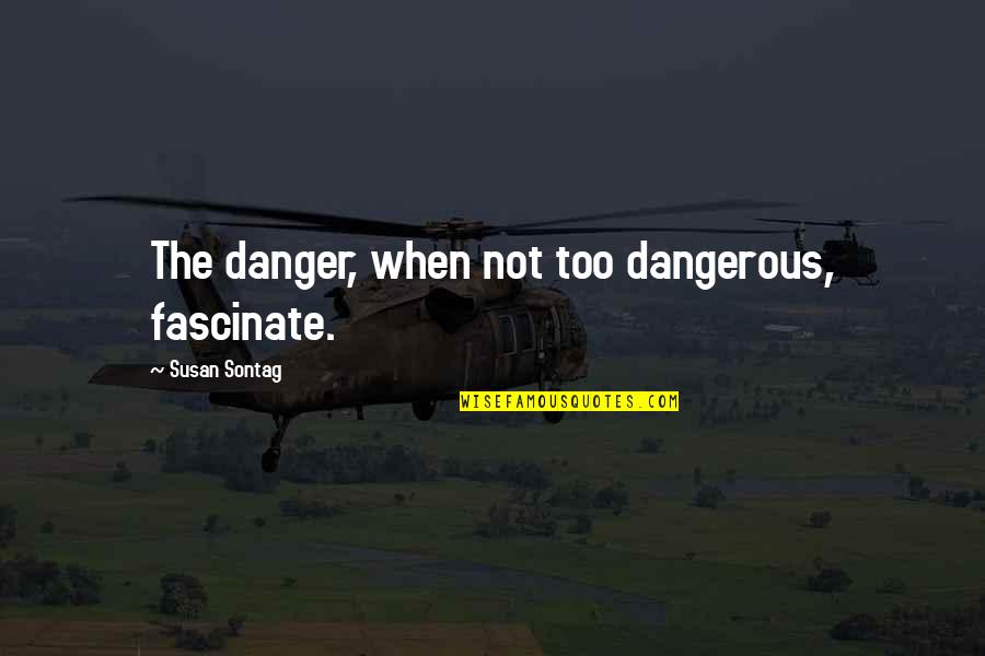 Sontag Quotes By Susan Sontag: The danger, when not too dangerous, fascinate.