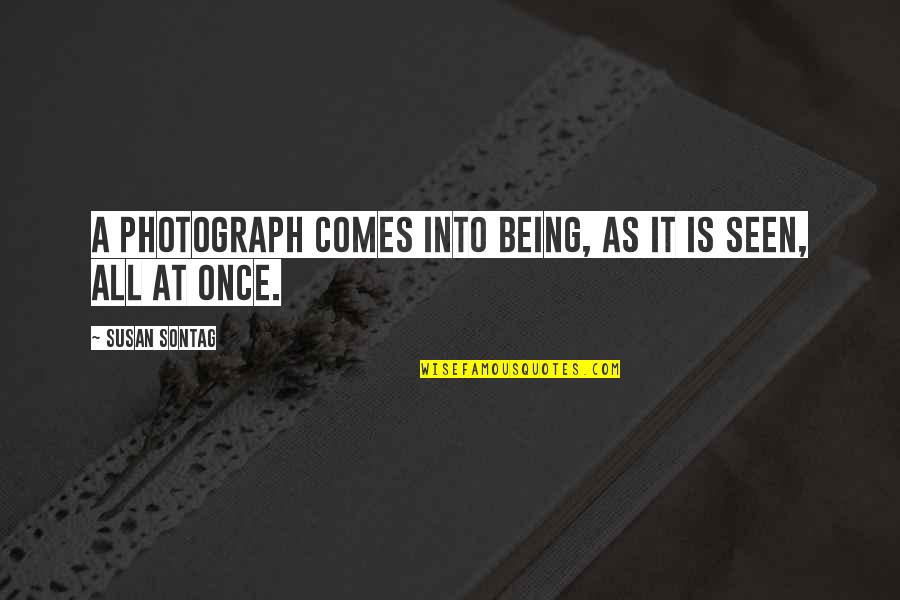 Sontag Quotes By Susan Sontag: A photograph comes into being, as it is