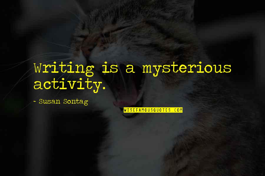 Sontag Quotes By Susan Sontag: Writing is a mysterious activity.