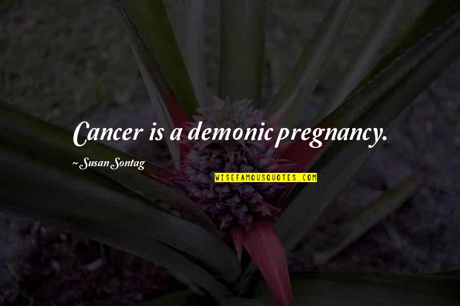 Sontag Quotes By Susan Sontag: Cancer is a demonic pregnancy.