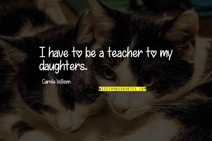 Sontus Quotes By Carnie Wilson: I have to be a teacher to my Sontus Quotes By Carnie Wilson: I have to be a teacher to my