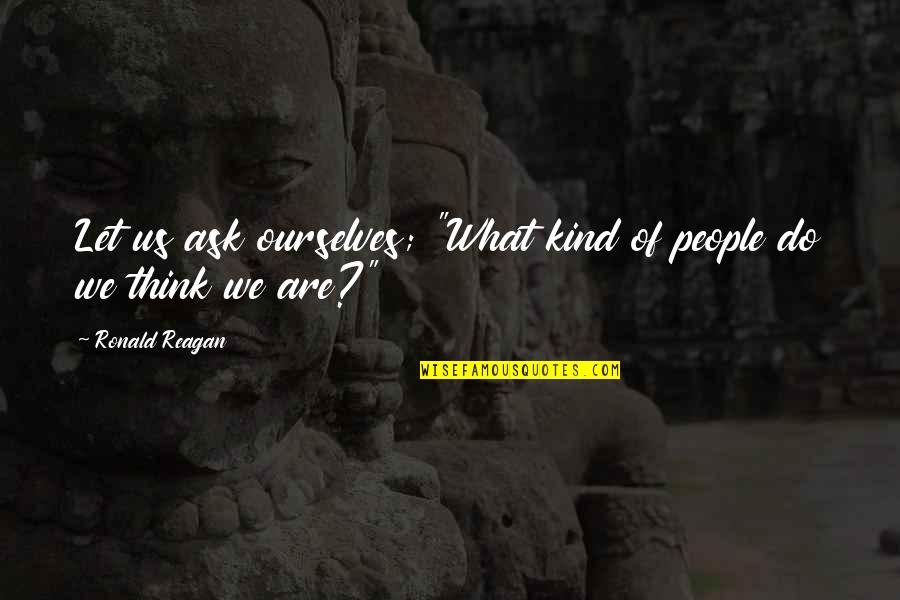 Sonu Nigam Song Quotes By Ronald Reagan: Let us ask ourselves; "What kind of people Sonu Nigam Song Quotes By Ronald Reagan: Let us ask ourselves; "What kind of people