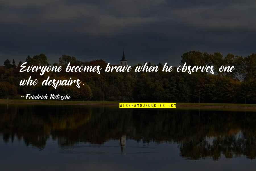 Sonu Quotes By Friedrich Nietzsche: Everyone becomes brave when he observes one who