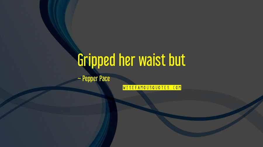 Sonuna Qeder Quotes By Pepper Pace: Gripped her waist but Sonuna Qeder Quotes By Pepper Pace: Gripped her waist but