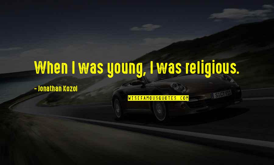 Sonunda Toygar Quotes By Jonathan Kozol: When I was young, I was religious. Sonunda Toygar Quotes By Jonathan Kozol: When I was young, I was religious.
