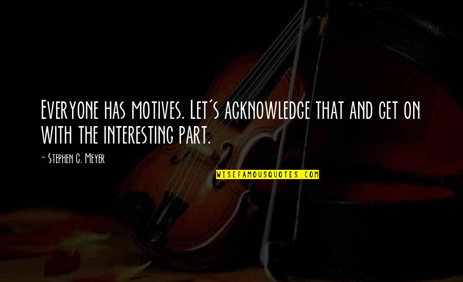 Sonunda Toygar Quotes By Stephen C. Meyer: Everyone has motives. Let's acknowledge that and get Sonunda Toygar Quotes By Stephen C. Meyer: Everyone has motives. Let's acknowledge that and get