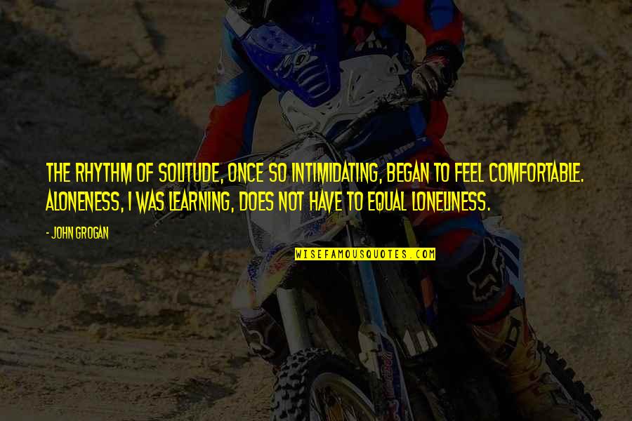 Sonus Complete Quotes By John Grogan: The rhythm of solitude, once so intimidating, began Sonus Complete Quotes By John Grogan: The rhythm of solitude, once so intimidating, began