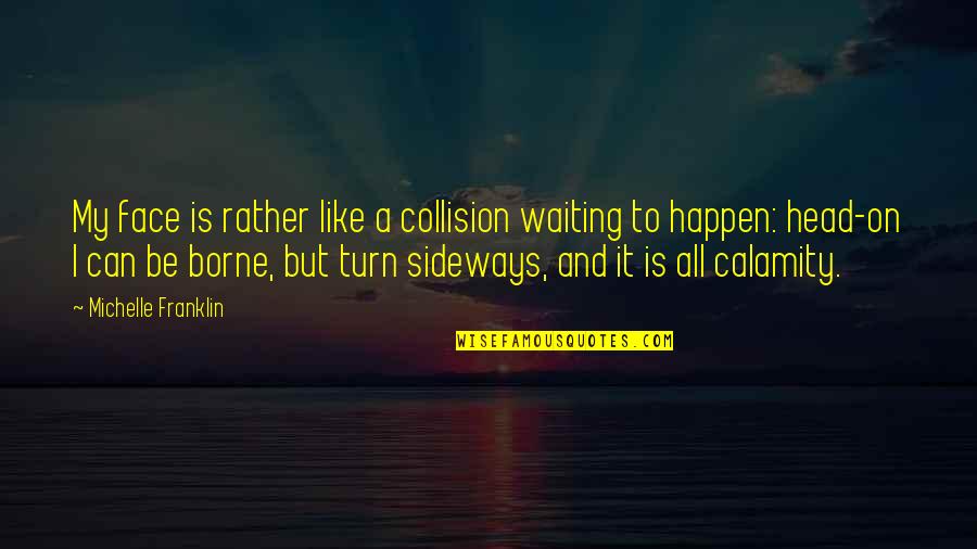 Sonus Complete Quotes By Michelle Franklin: My face is rather like a collision waiting Sonus Complete Quotes By Michelle Franklin: My face is rather like a collision waiting