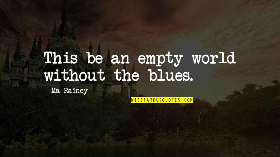 Sonwabile Zanothando Quotes By Ma Rainey: This be an empty world without the blues. Sonwabile Zanothando Quotes By Ma Rainey: This be an empty world without the blues.