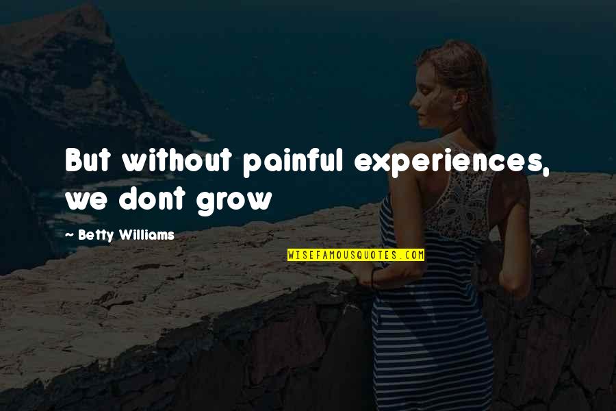 Sonwill Industries Quotes By Betty Williams: But without painful experiences, we dont grow Sonwill Industries Quotes By Betty Williams: But without painful experiences, we dont grow