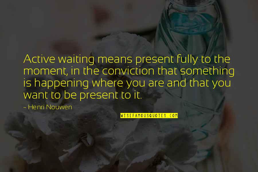 Sonwill Industries Quotes By Henri Nouwen: Active waiting means present fully to the moment, Sonwill Industries Quotes By Henri Nouwen: Active waiting means present fully to the moment,
