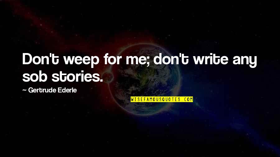 Sonya Carp Quotes By Gertrude Ederle: Don't weep for me; don't write any sob Sonya Carp Quotes By Gertrude Ederle: Don't weep for me; don't write any sob