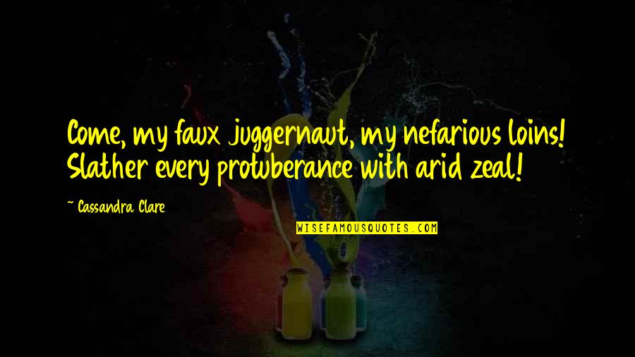 Sonya Esman Quotes By Cassandra Clare: Come, my faux juggernaut, my nefarious loins! Slather