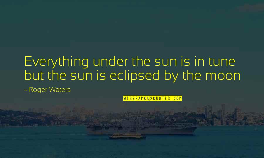 Sonya Esman Quotes By Roger Waters: Everything under the sun is in tune but