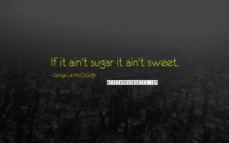 Sonya La McCllough quotes: If it ain't sugar it ain't sweet.