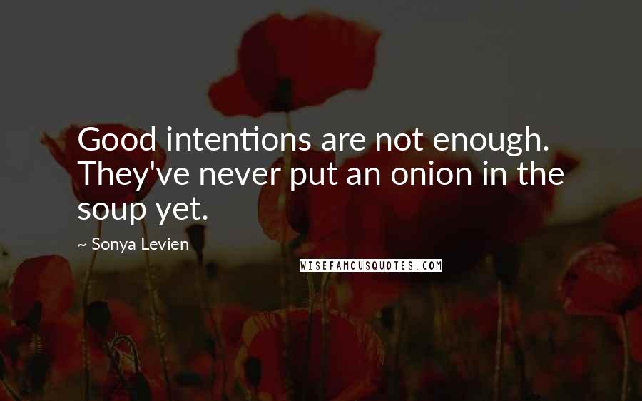 Sonya Levien quotes: Good intentions are not enough. They've never put an onion in the soup yet.