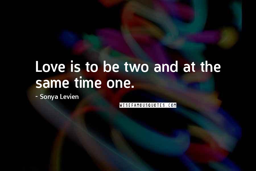 Sonya Levien quotes: Love is to be two and at the same time one.