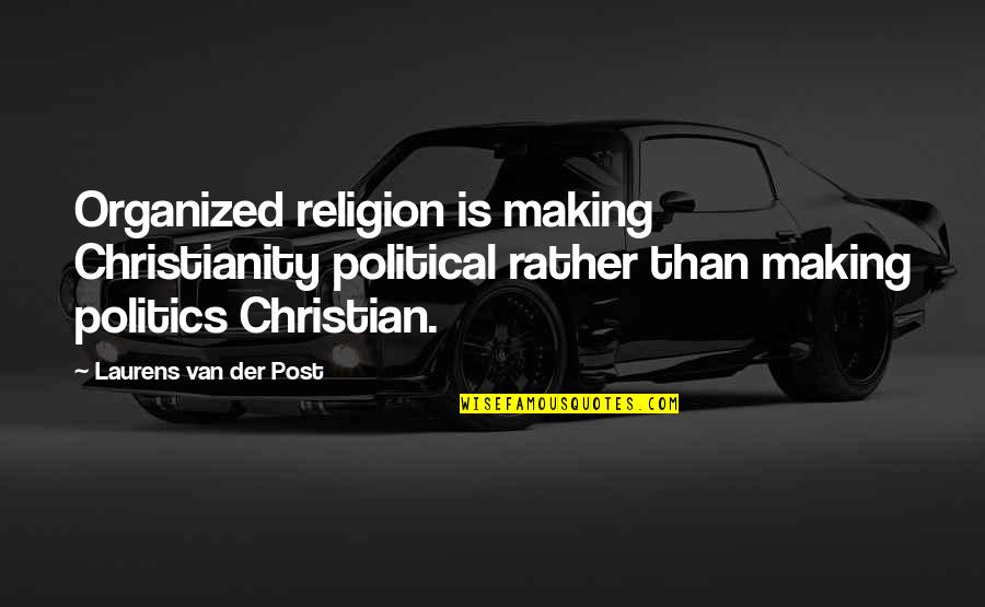 Sonya Renee Quotes By Laurens Van Der Post: Organized religion is making Christianity political rather than Sonya Renee Quotes By Laurens Van Der Post: Organized religion is making Christianity political rather than