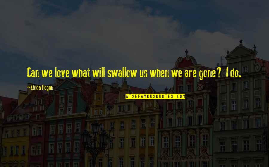Sonya Shoptaugh Quotes By Linda Hogan: Can we love what will swallow us when Sonya Shoptaugh Quotes By Linda Hogan: Can we love what will swallow us when