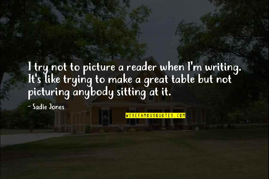 Sonya Shoptaugh Quotes By Sadie Jones: I try not to picture a reader when Sonya Shoptaugh Quotes By Sadie Jones: I try not to picture a reader when