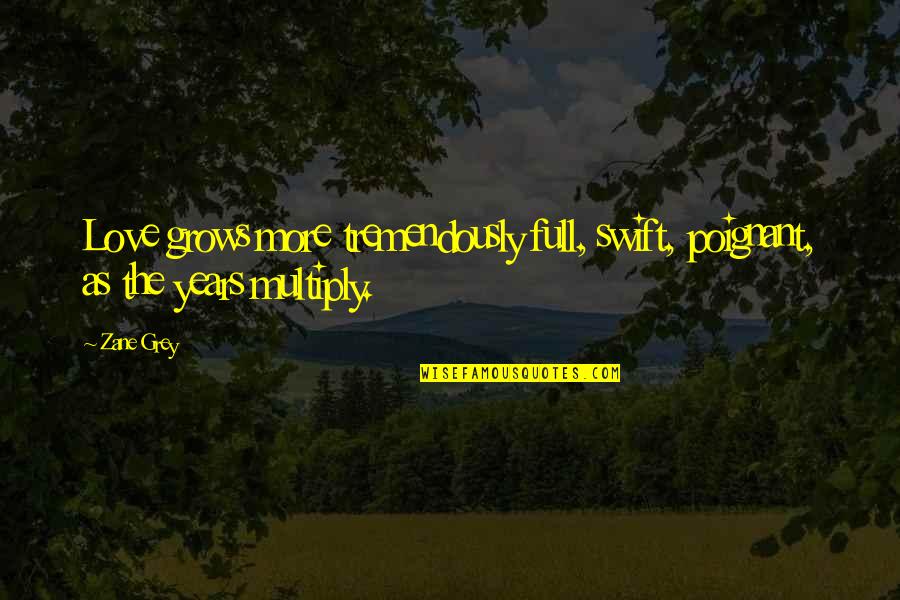 Sonya Shoptaugh Quotes By Zane Grey: Love grows more tremendously full, swift, poignant, as
