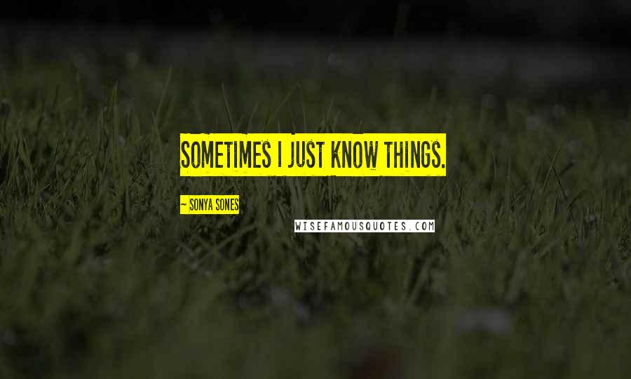 Sonya Sones quotes: Sometimes I just know things.