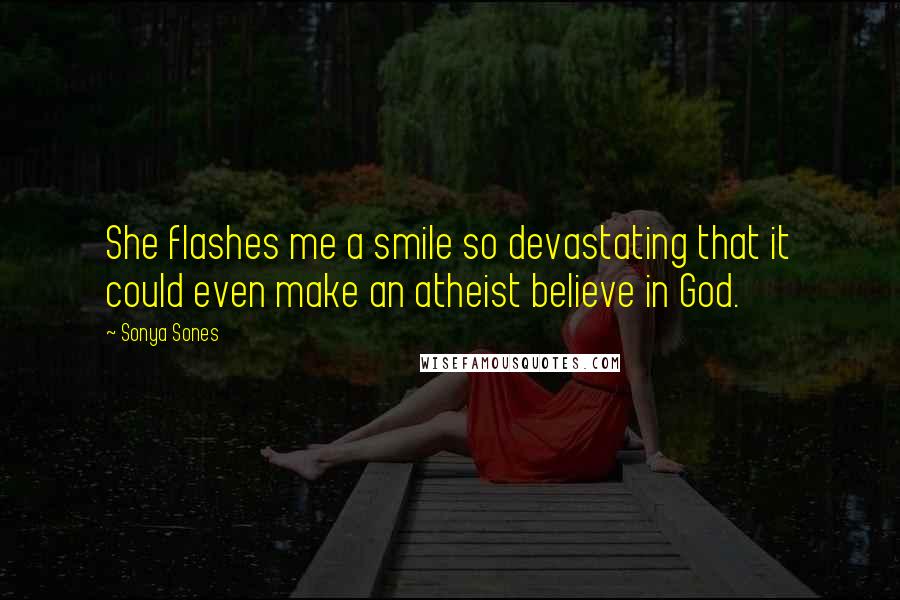 Sonya Sones quotes: She flashes me a smile so devastating that it could even make an atheist believe in God.