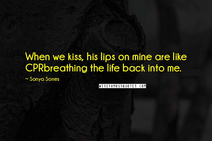 Sonya Sones quotes: When we kiss, his lips on mine are like CPRbreathing the life back into me.