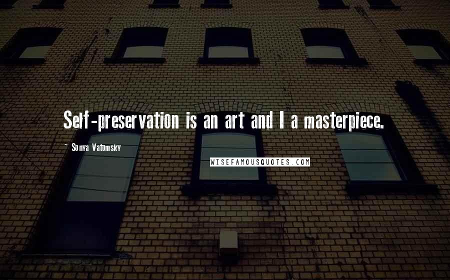 Sonya Vatomsky quotes: Self-preservation is an art and I a masterpiece.