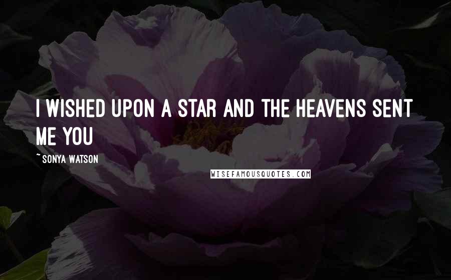 Sonya Watson quotes: I wished upon a star and the heavens sent me you Sonya Watson quotes: I wished upon a star and the heavens sent me you