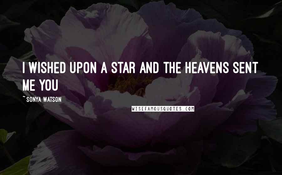 Sonya Watson quotes: I wished upon a star and the heavens sent me you