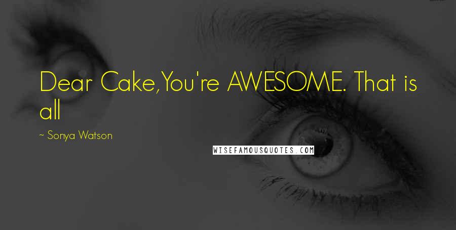 Sonya Watson quotes: Dear Cake,You're AWESOME. That is all
