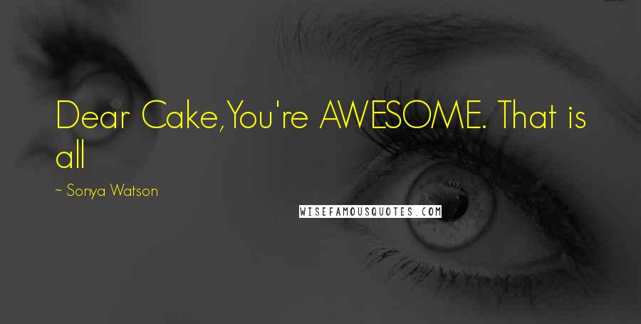 Sonya Watson quotes: Dear Cake,You're AWESOME. That is all Sonya Watson quotes: Dear Cake,You're AWESOME. That is all