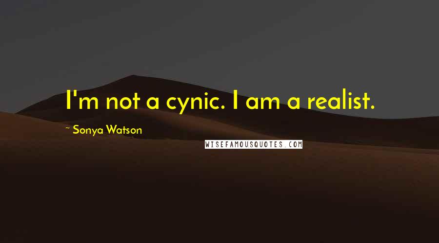 Sonya Watson quotes: I'm not a cynic. I am a realist.