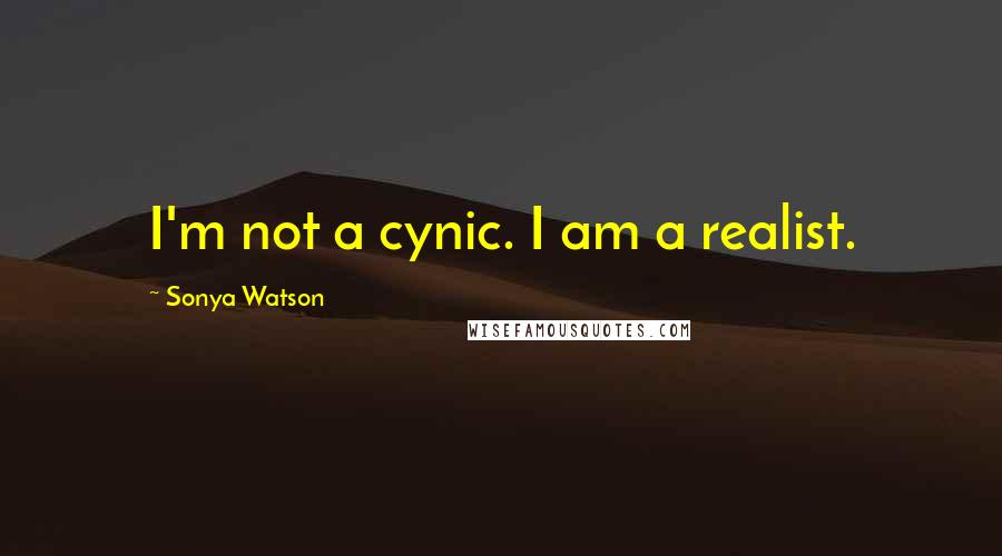 Sonya Watson quotes: I'm not a cynic. I am a realist. Sonya Watson quotes: I'm not a cynic. I am a realist.