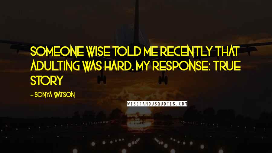 Sonya Watson quotes: Someone wise told me recently that Adulting was hard. My response: TRUE STORY Sonya Watson quotes: Someone wise told me recently that Adulting was hard. My response: TRUE STORY