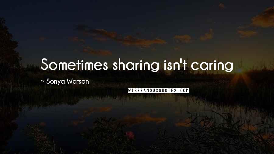 Sonya Watson quotes: Sometimes sharing isn't caring