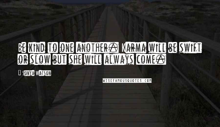 Sonya Watson quotes: Be kind to one another. Karma will be swift or slow but she will always come.